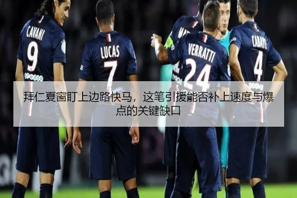 拜仁夏窗盯上边路快马，这笔引援能否补上速度与爆点的关键缺口